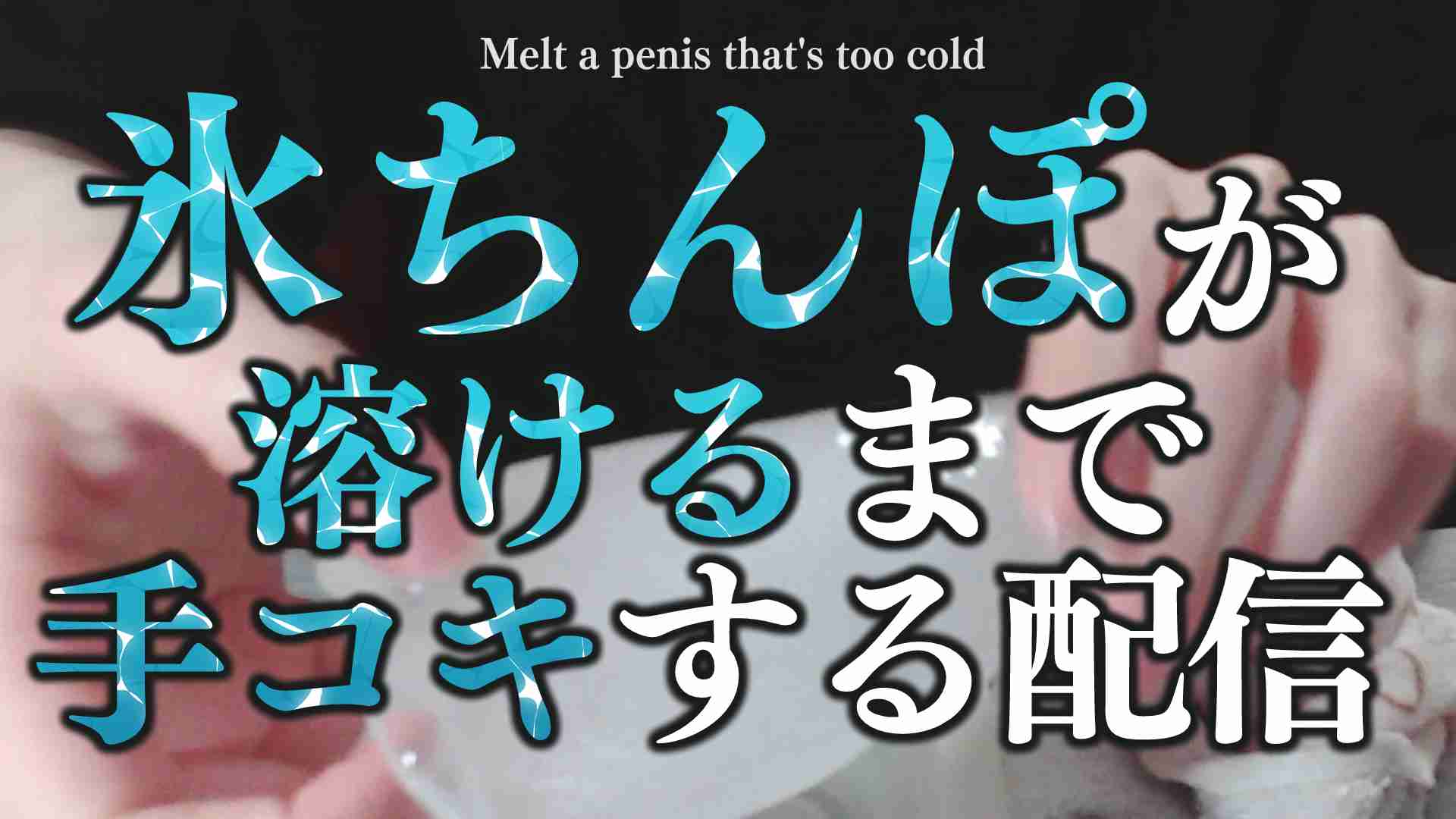 🔞サンプル有🔞バカエロ実写♡氷のちんぽが溶けるまで手コキを止められない配信にオナサポを添えて～ほちもりの乳首責め講座でイけイけ♡～〖収録時間：48分13秒〗